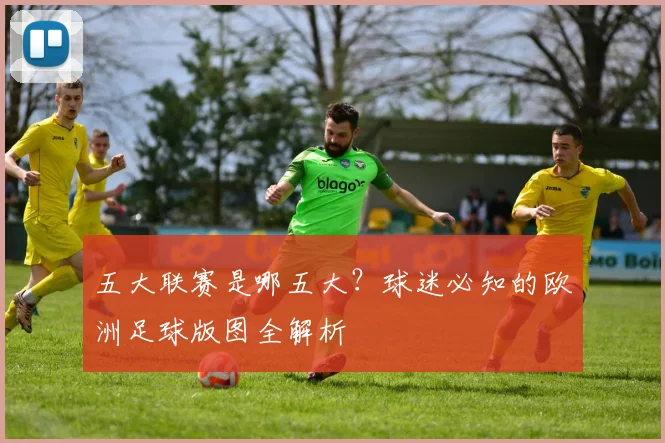 五大联赛是哪五大？球迷必知的欧洲足球版图全解析
