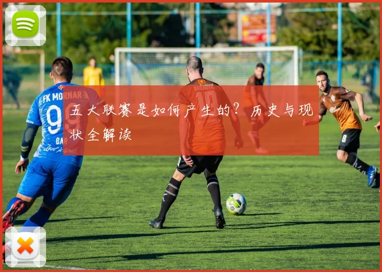 五大联赛是如何产生的？历史与现状全解读