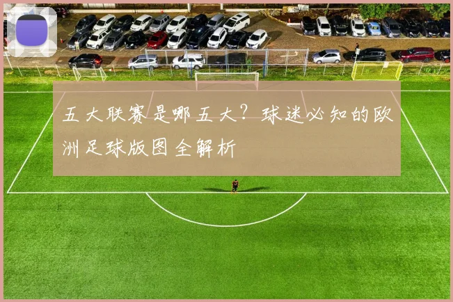 五大联赛是哪五大？球迷必知的欧洲足球版图全解析
