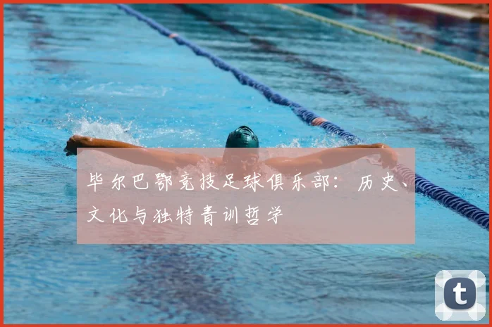 毕尔巴鄂竞技足球俱乐部：历史、文化与独特青训哲学