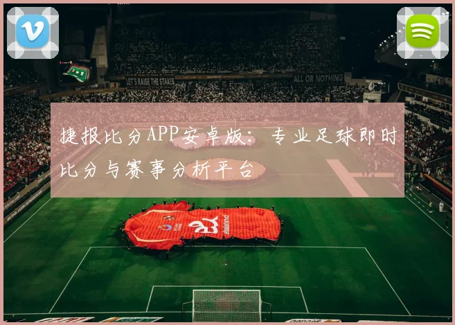 捷报比分APP安卓版：专业足球即时比分与赛事分析平台