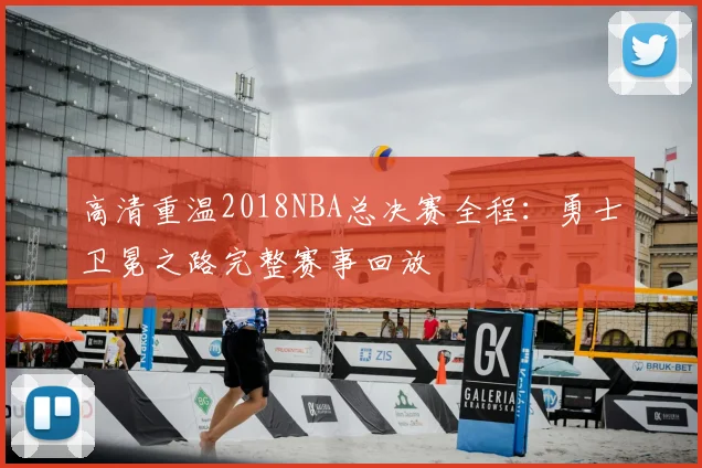 高清重温2018NBA总决赛全程：勇士卫冕之路完整赛事回放
